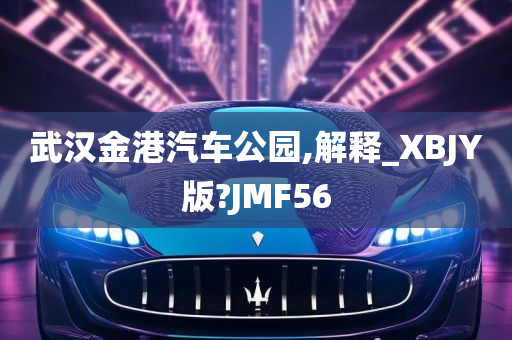 武汉金港汽车公园,解释_XBJY版?JMF56