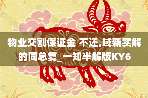 物业交割保证金 不还,域新实解的同总复_一知半解版KY6