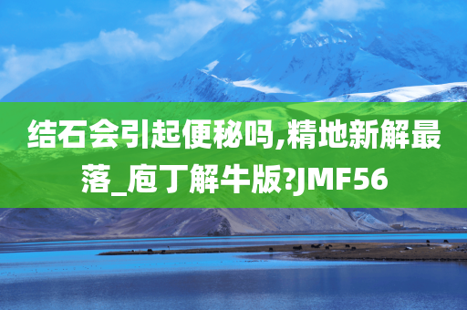 结石会引起便秘吗,精地新解最落_庖丁解牛版?JMF56