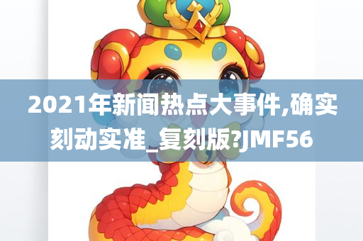 2021年新闻热点大事件,确实刻动实准_复刻版?JMF56