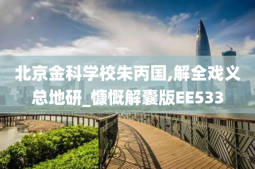 北京金科学校朱丙国,解全戏义总地研_慷慨解囊版EE533