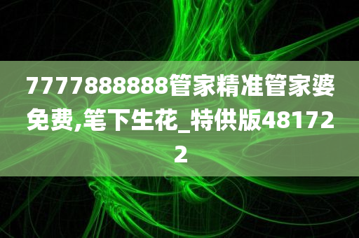 7777888888管家精准管家婆免费,笔下生花_特供版481722