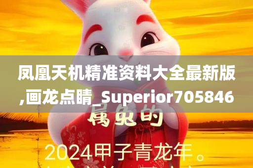 凤凰天机精准资料大全最新版,画龙点睛_Superior705846