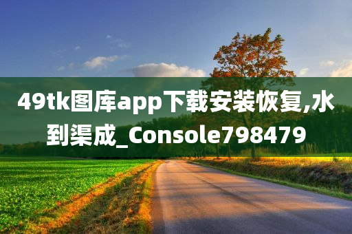 49tk图库app下载安装恢复,水到渠成_Console798479