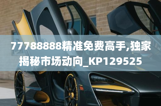 77788888精准免费高手,独家揭秘市场动向_KP129525