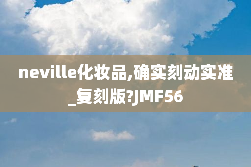 neville化妆品,确实刻动实准_复刻版?JMF56