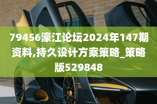 79456濠江论坛2024年147期资料,持久设计方案策略_策略版529848