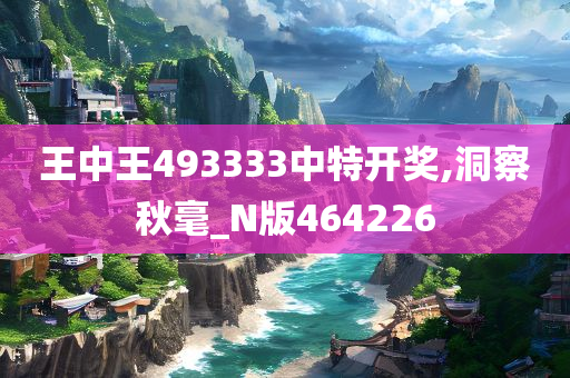 王中王493333中特开奖,洞察秋毫_N版464226