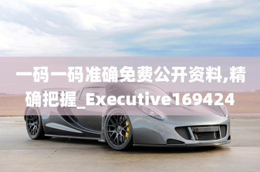 一码一码准确免费公开资料,精确把握_Executive169424