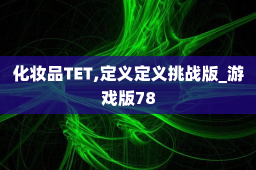 化妆品TET,定义定义挑战版_游戏版78