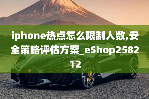 iphone热点怎么限制人数,安全策略评估方案_eShop258212