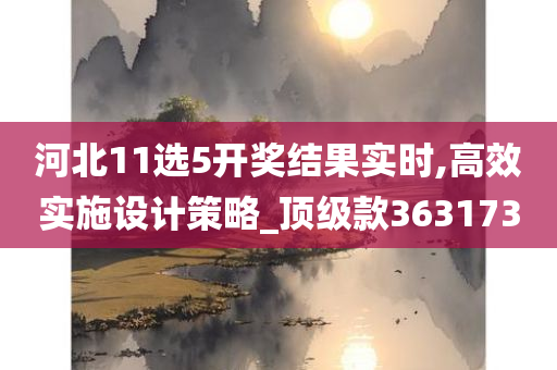 河北11选5开奖结果实时,高效实施设计策略_顶级款363173