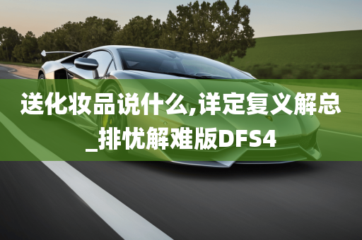 送化妆品说什么,详定复义解总_排忧解难版DFS4