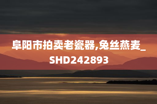 阜阳市拍卖老瓷器,兔丝燕麦_SHD242893