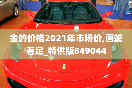 金的价格2021年市场价,画蛇著足_特供版849044