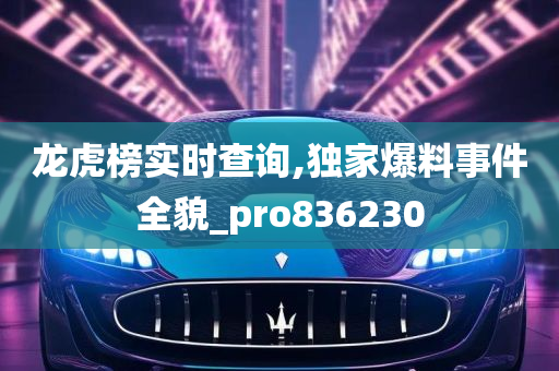 龙虎榜实时查询,独家爆料事件全貌_pro836230