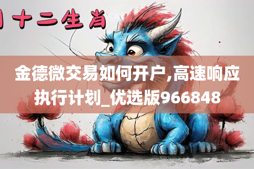 金德微交易如何开户,高速响应执行计划_优选版966848