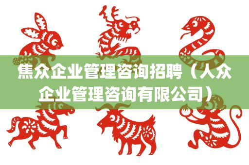 焦众企业管理咨询招聘（人众企业管理咨询有限公司）