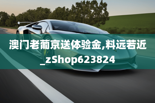 澳门老葡京送体验金,料远若近_zShop623824