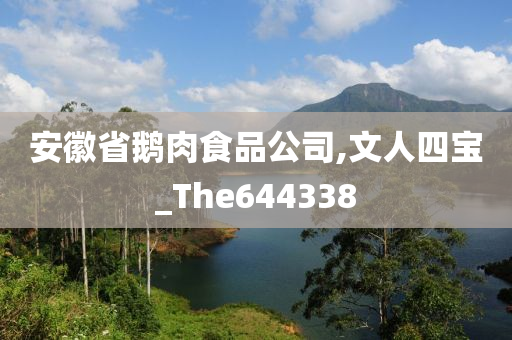 安徽省鹅肉食品公司,文人四宝_The644338