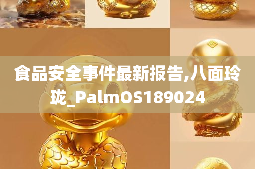 食品安全事件最新报告,八面玲珑_PalmOS189024