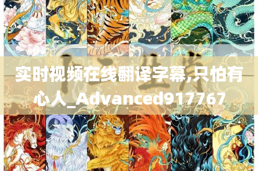 实时视频在线翻译字幕,只怕有心人_Advanced917767