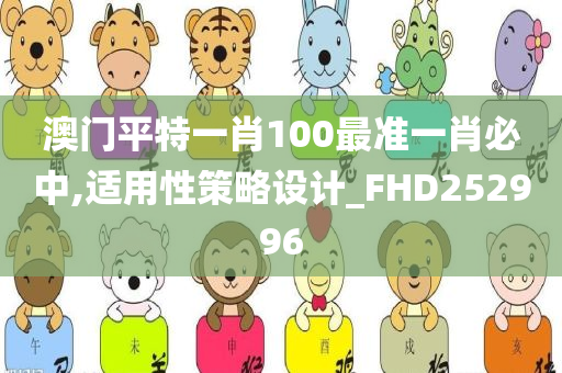 澳门平特一肖100最准一肖必中,适用性策略设计_FHD252996