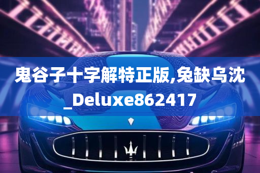 鬼谷子十字解特正版,兔缺乌沈_Deluxe862417