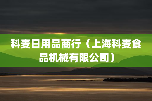 科麦日用品商行（上海科麦食品机械有限公司）