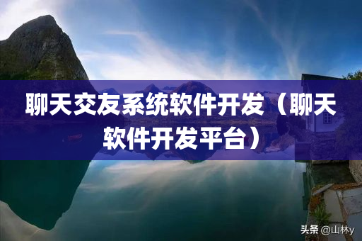 聊天交友系统软件开发（聊天软件开发平台）