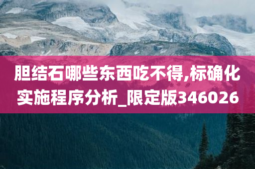 胆结石哪些东西吃不得,标确化实施程序分析_限定版346026