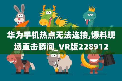 华为手机热点无法连接,爆料现场直击瞬间_VR版228912