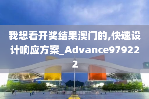 我想看开奖结果澳门的,快速设计响应方案_Advance979222