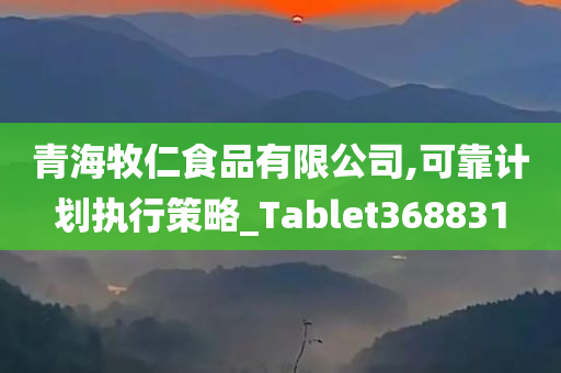 青海牧仁食品有限公司,可靠计划执行策略_Tablet368831