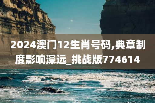 2024澳门12生肖号码,典章制度影响深远_挑战版774614