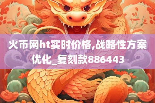 火币网ht实时价格,战略性方案优化_复刻款886443