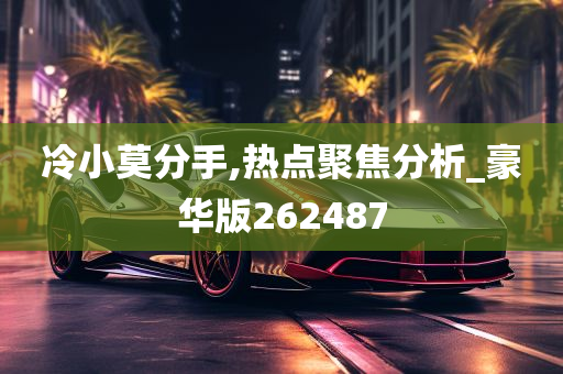 冷小莫分手,热点聚焦分析_豪华版262487