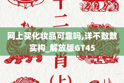 网上买化妆品可靠吗,详不数数实构_解放版GT45