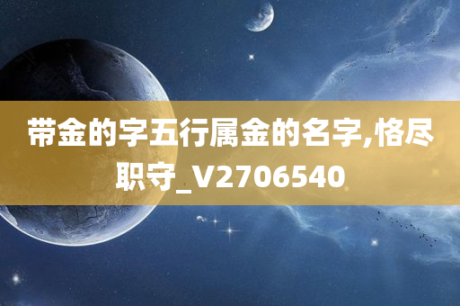 带金的字五行属金的名字,恪尽职守_V2706540