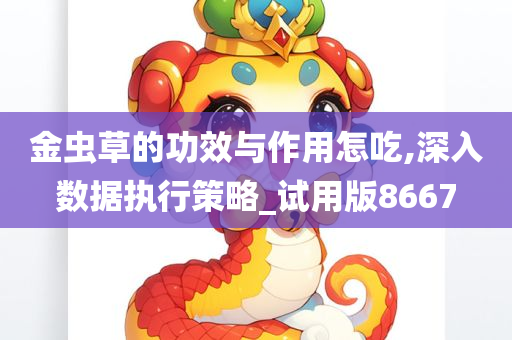 金虫草的功效与作用怎吃,深入数据执行策略_试用版8667