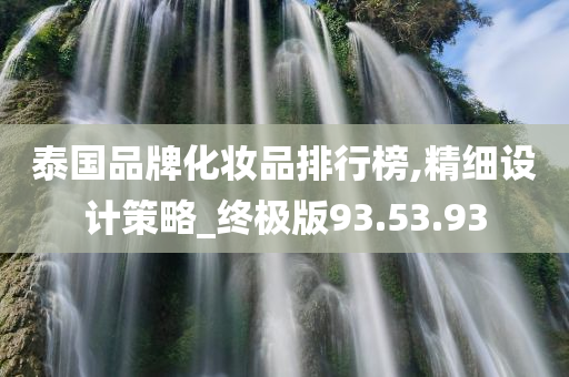 泰国品牌化妆品排行榜,精细设计策略_终极版93.53.93