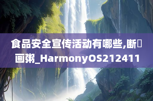 食品安全宣传活动有哪些,断虀画粥_HarmonyOS212411