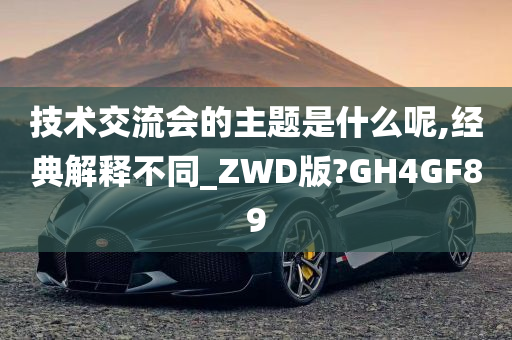 技术交流会的主题是什么呢,经典解释不同_ZWD版?GH4GF89