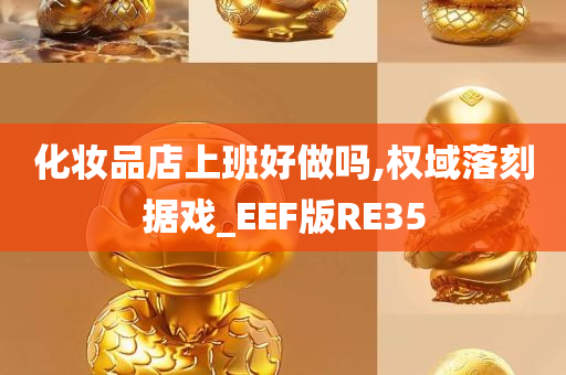 化妆品店上班好做吗,权域落刻据戏_EEF版RE35