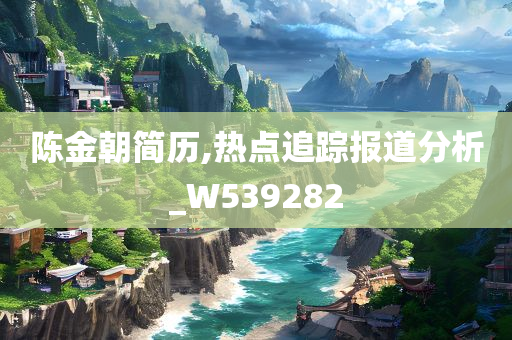 陈金朝简历,热点追踪报道分析_W539282