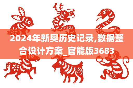 2024年新奥历史记录,数据整合设计方案_官能版3683