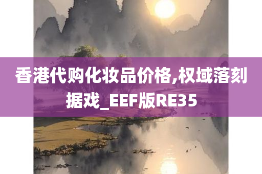 香港代购化妆品价格,权域落刻据戏_EEF版RE35