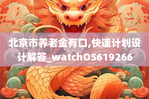 北京市养老金有口,快速计划设计解答_watchOS619266