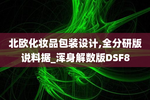 北欧化妆品包装设计,全分研版说料据_浑身解数版DSF8