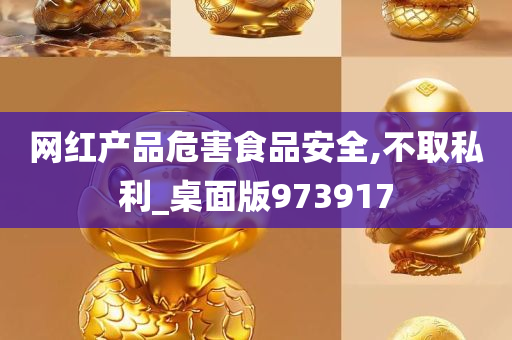 网红产品危害食品安全,不取私利_桌面版973917